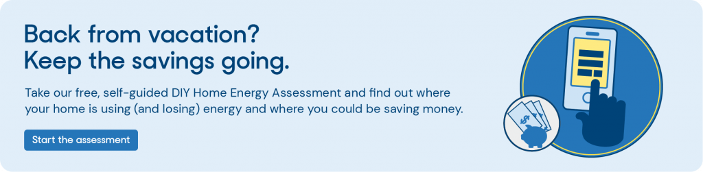 Graphic saying, "Back from vacation? Keep the savings going. Take our free, self-guided DIY Home Energy Assessment and find out where your home is using (and losing) energy and where you could be saving money." and a button below saying, "Start the assessment" 